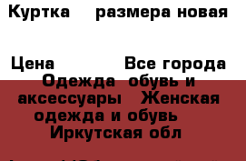 Куртка 62 размера новая › Цена ­ 3 000 - Все города Одежда, обувь и аксессуары » Женская одежда и обувь   . Иркутская обл.